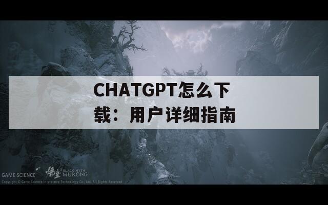 CHATGPT怎么下载：用户详细指南