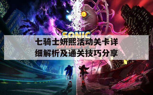 七骑士妍熙活动关卡详细解析及通关技巧分享
