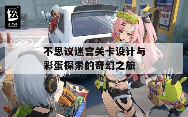 不思议迷宫关卡设计与彩蛋探索的奇幻之旅