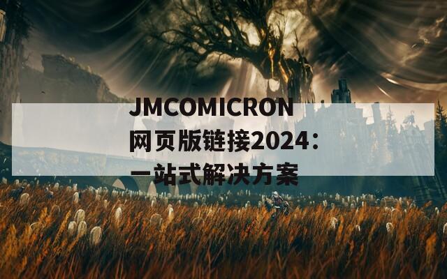 JMCOMICRON网页版链接2024：一站式解决方案