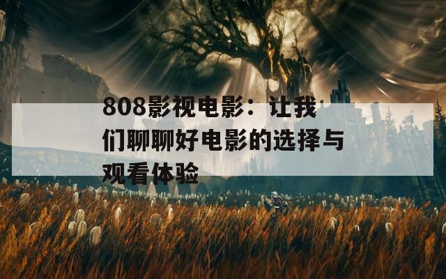 808影视电影：让我们聊聊好电影的选择与观看体验