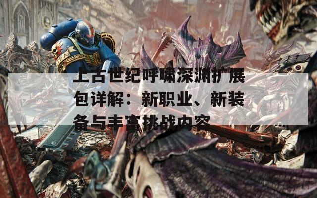 上古世纪呼啸深渊扩展包详解：新职业、新装备与丰富挑战内容