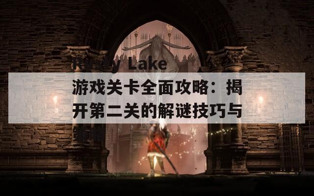 Rusty Lake游戏关卡全面攻略：揭开第二关的解谜技巧与策略