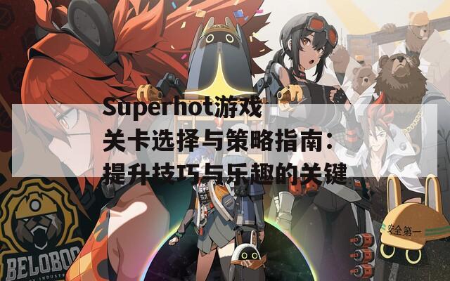 Superhot游戏关卡选择与策略指南：提升技巧与乐趣的关键  第1张