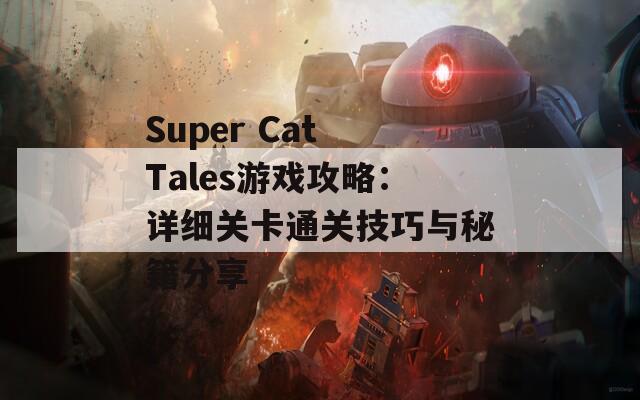 Super Cat Tales游戏攻略：详细关卡通关技巧与秘籍分享
