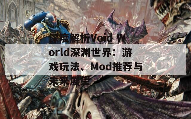 深度解析Void World深渊世界：游戏玩法、Mod推荐与未来展望  第1张
