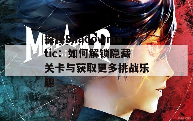 探秘Shadowmatic：如何解锁隐藏关卡与获取更多挑战乐趣