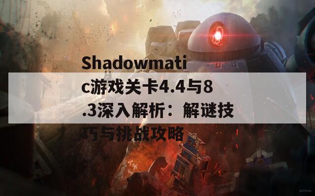 Shadowmatic游戏关卡4.4与8.3深入解析：解谜技巧与挑战攻略