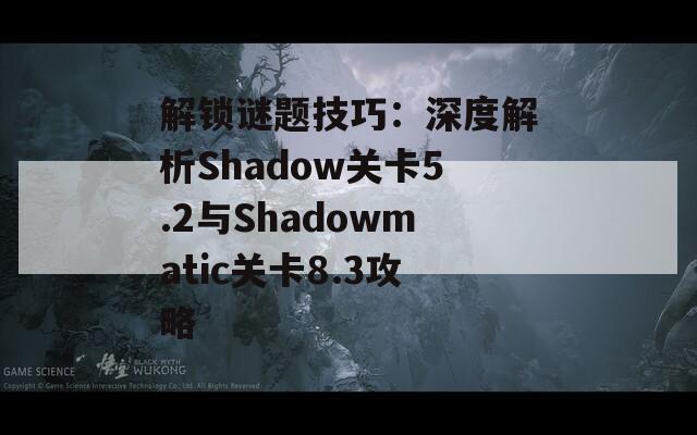 解锁谜题技巧：深度解析Shadow关卡5.2与Shadowmatic关卡8.3攻略  第1张