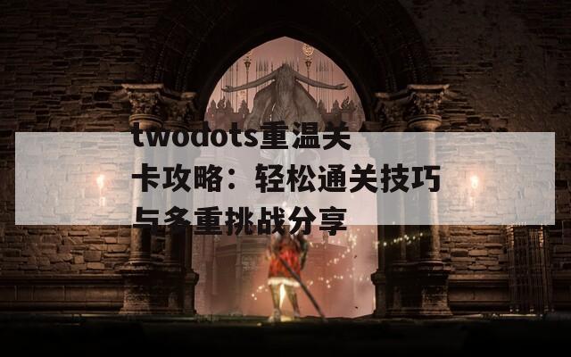 twodots重温关卡攻略：轻松通关技巧与多重挑战分享
