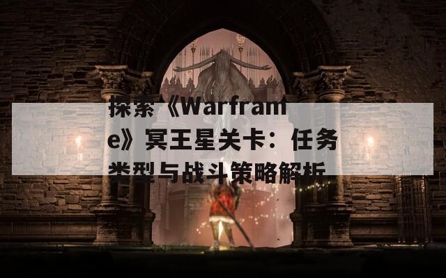 探索《Warframe》冥王星关卡：任务类型与战斗策略解析