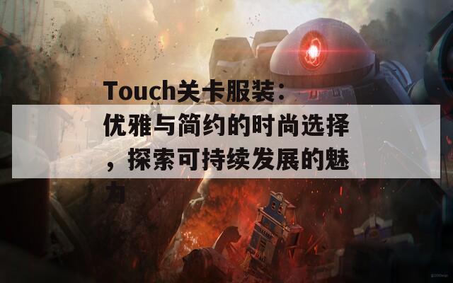 Touch关卡服装：优雅与简约的时尚选择，探索可持续发展的魅力