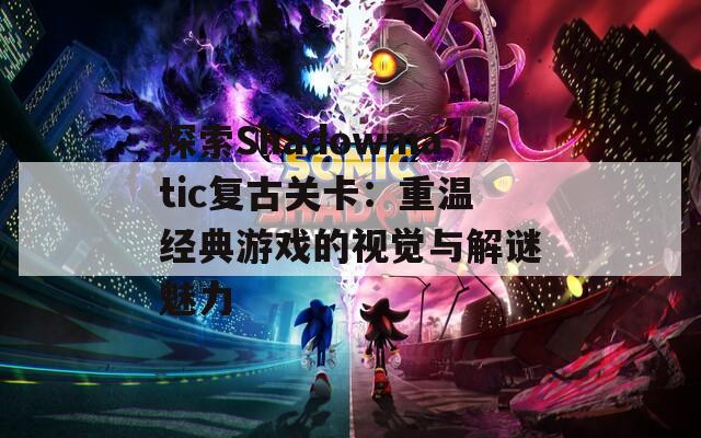 探索Shadowmatic复古关卡：重温经典游戏的视觉与解谜魅力