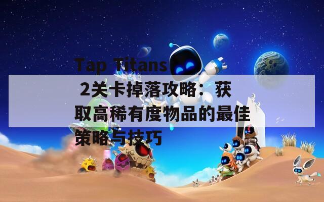 Tap Titans 2关卡掉落攻略：获取高稀有度物品的最佳策略与技巧
