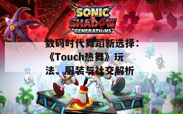 数码时代舞蹈新选择：《Touch热舞》玩法、服装与社交解析  第1张