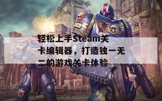 轻松上手Steam关卡编辑器，打造独一无二的游戏关卡体验