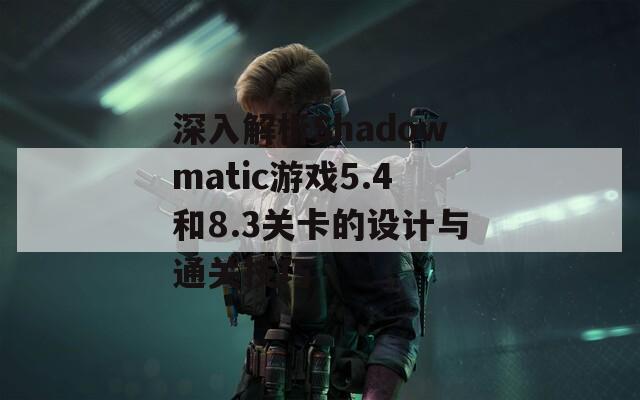深入解析Shadowmatic游戏5.4和8.3关卡的设计与通关技巧