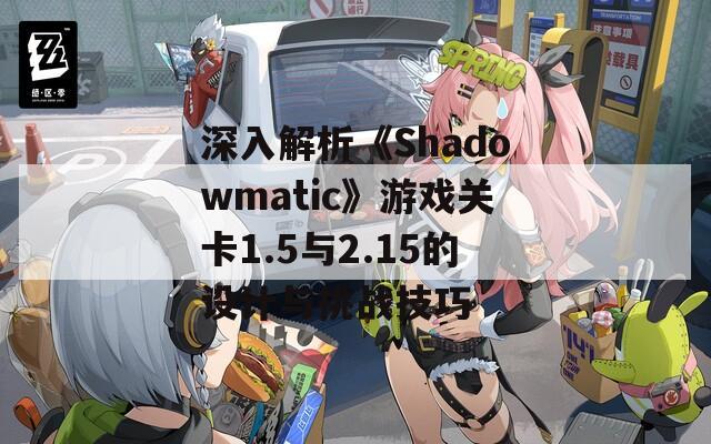 深入解析《Shadowmatic》游戏关卡1.5与2.15的设计与挑战技巧