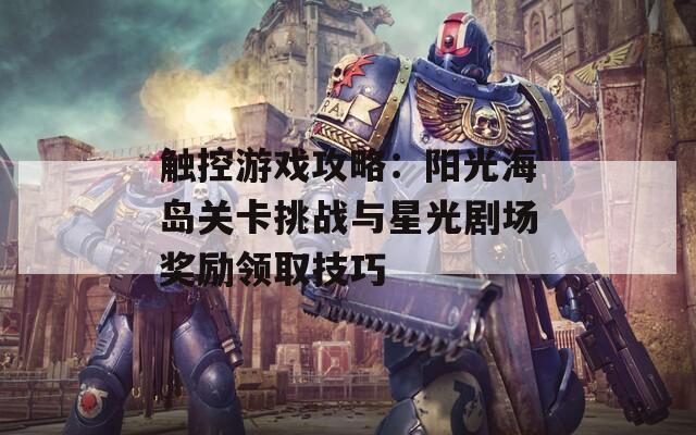 触控游戏攻略：阳光海岛关卡挑战与星光剧场奖励领取技巧