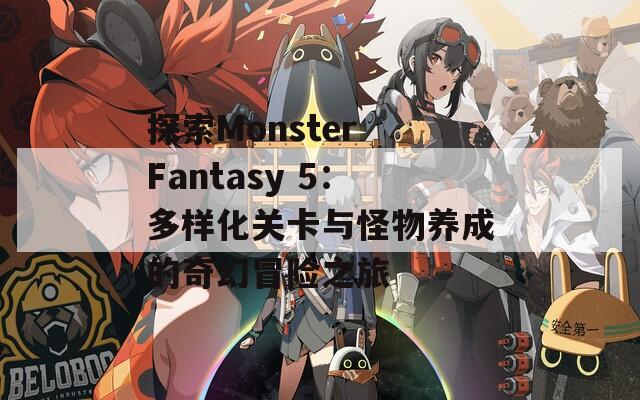 探索Monster Fantasy 5：多样化关卡与怪物养成的奇幻冒险之旅