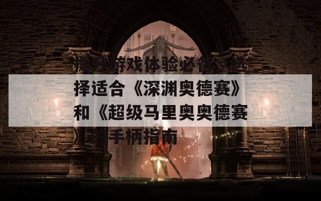 提升游戏体验必备：选择适合《深渊奥德赛》和《超级马里奥奥德赛》的手柄指南  第1张