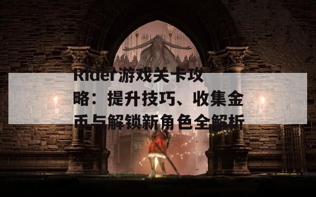Rider游戏关卡攻略：提升技巧、收集金币与解锁新角色全解析