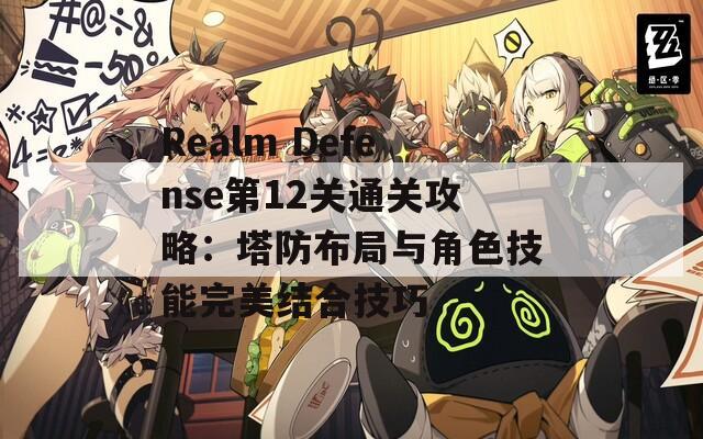 Realm Defense第12关通关攻略：塔防布局与角色技能完美结合技巧