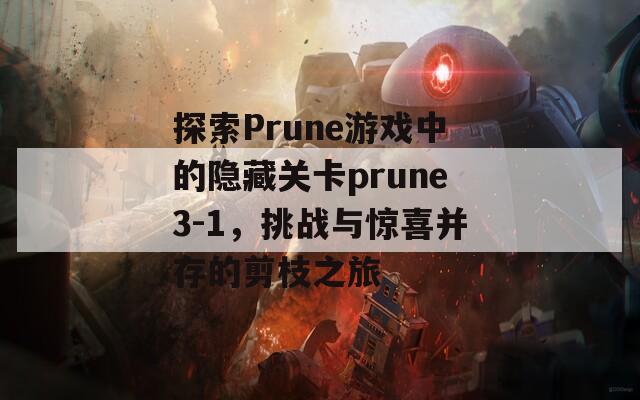 探索Prune游戏中的隐藏关卡prune3-1，挑战与惊喜并存的剪枝之旅