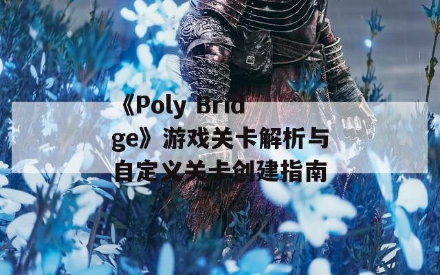 《Poly Bridge》游戏关卡解析与自定义关卡创建指南