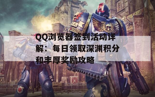 QQ浏览器签到活动详解：每日领取深渊积分和丰厚奖励攻略