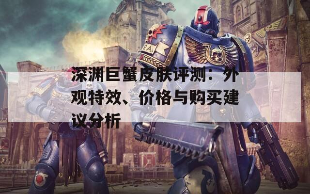 深渊巨蟹皮肤评测：外观特效、价格与购买建议分析