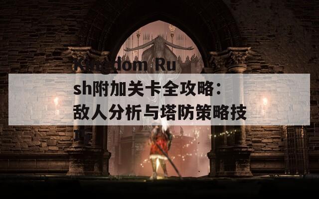 Kingdom Rush附加关卡全攻略：敌人分析与塔防策略技巧  第1张
