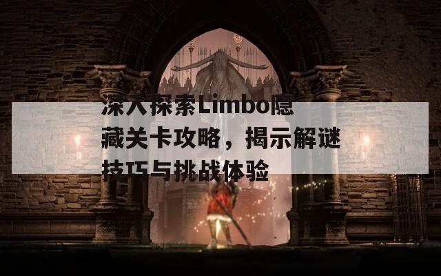深入探索Limbo隐藏关卡攻略，揭示解谜技巧与挑战体验
