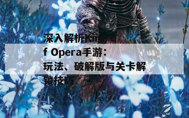 深入解析King of Opera手游：玩法、破解版与关卡解锁技巧  第1张