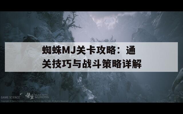 蜘蛛MJ关卡攻略：通关技巧与战斗策略详解