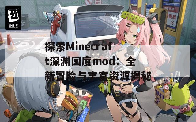 探索Minecraft深渊国度mod：全新冒险与丰富资源揭秘