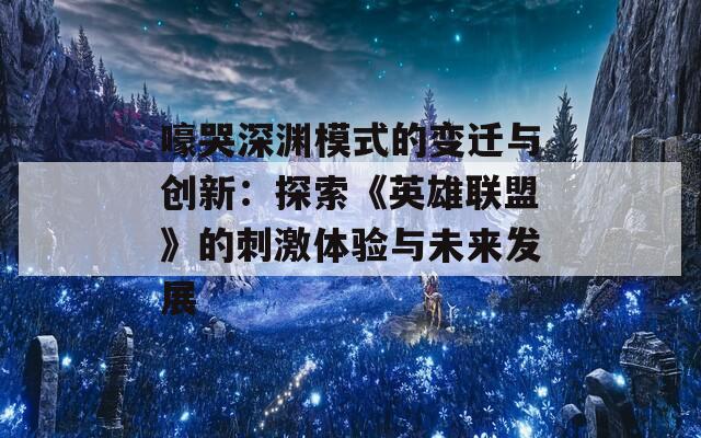 嚎哭深渊模式的变迁与创新：探索《英雄联盟》的刺激体验与未来发展