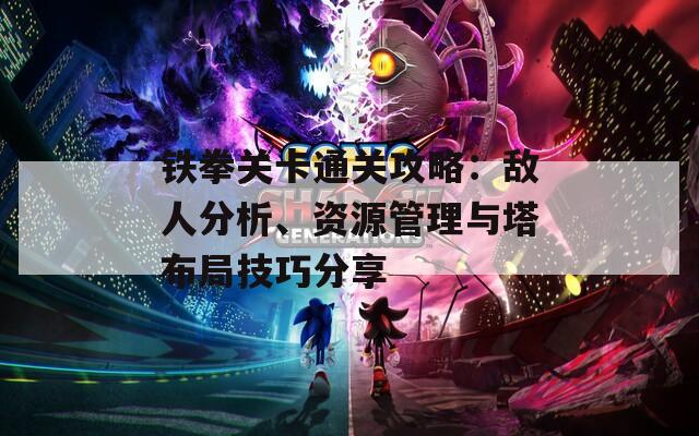 铁拳关卡通关攻略：敌人分析、资源管理与塔布局技巧分享