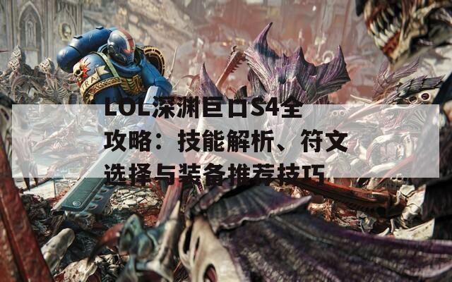 LOL深渊巨口S4全攻略：技能解析、符文选择与装备推荐技巧  第1张
