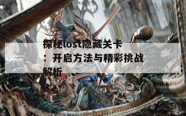 探秘lost隐藏关卡：开启方法与精彩挑战解析