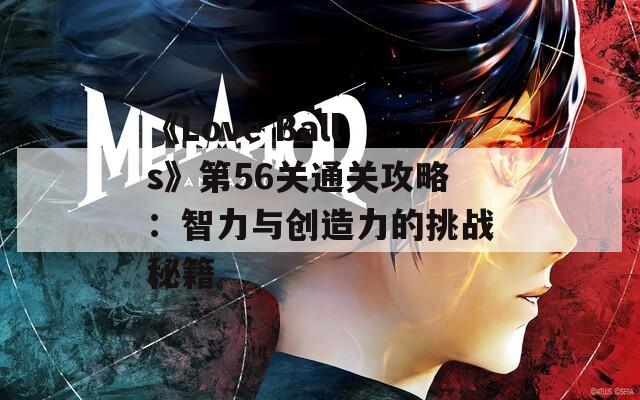 《Love Balls》第56关通关攻略：智力与创造力的挑战秘籍