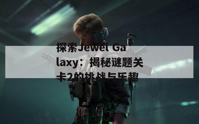 探索Jewel Galaxy：揭秘谜题关卡2的挑战与乐趣  第1张