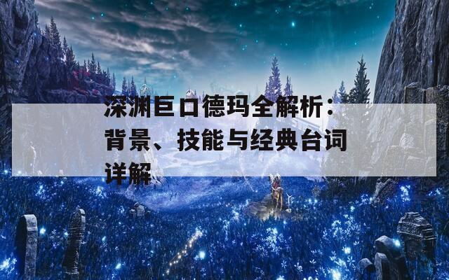 深渊巨口德玛全解析：背景、技能与经典台词详解