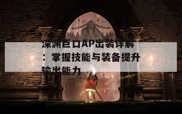 深渊巨口AP出装详解：掌握技能与装备提升输出能力