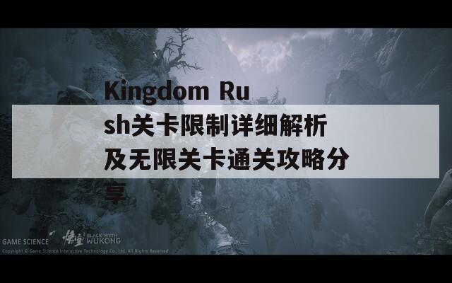 Kingdom Rush关卡限制详细解析及无限关卡通关攻略分享  第1张
