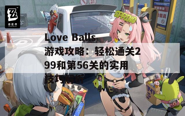 Love Balls游戏攻略：轻松通关299和第56关的实用技巧解析