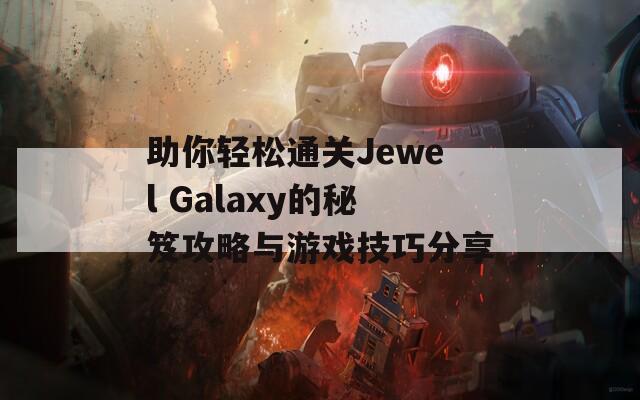 助你轻松通关Jewel Galaxy的秘笈攻略与游戏技巧分享