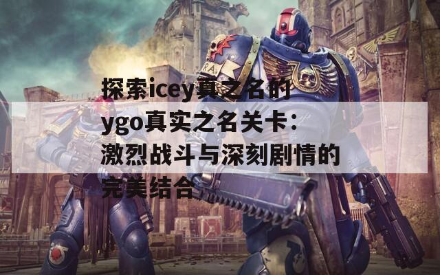 探索icey真之名的ygo真实之名关卡：激烈战斗与深刻剧情的完美结合