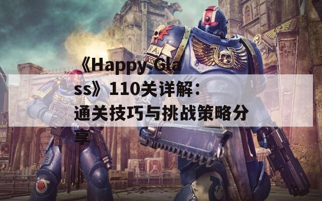 《Happy Glass》110关详解：通关技巧与挑战策略分享