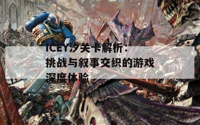 ICEY汐关卡解析：挑战与叙事交织的游戏深度体验